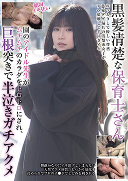 黒髪清楚な保育士さん 園のアイドル先生がムチムチのカラダをトロトロにされ、巨根突きで半泣きガチアクメ